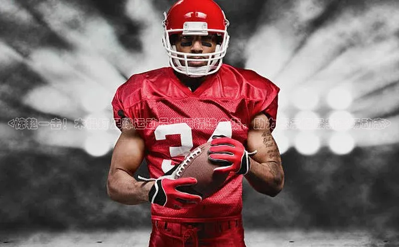 门徒平台官网轻美电器<惊艳一击！木棍打足球运动员视频精选全集，助力您掌握最新赛场动态>