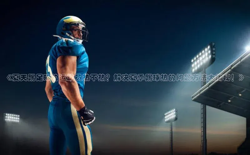 门徒平台登录地址路畅科技《夏天踢足球的运动员热不热？解决夏季踢球热的问题方法大揭秘！》