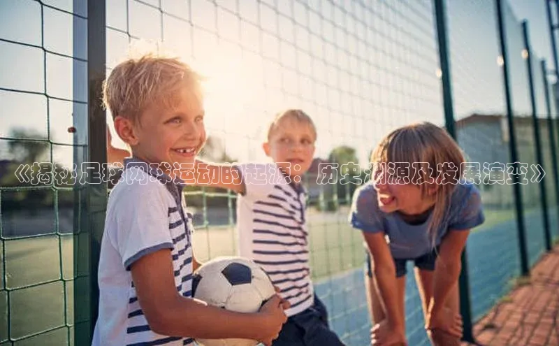 门徒登陆入口百度智能云《揭秘足球网球运动的起源：历史渊源及发展演变》