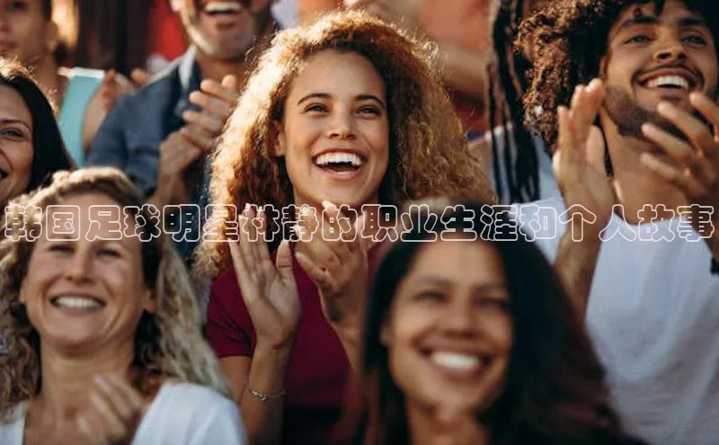 门徒登陆入口小米韩国足球明星林静的职业生涯和个人故事