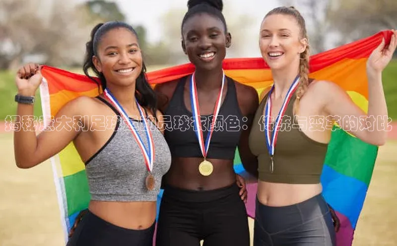 门徒登录入口百度游戏揭秘意大利足球运动员球衣颜色：传统与变革的对比