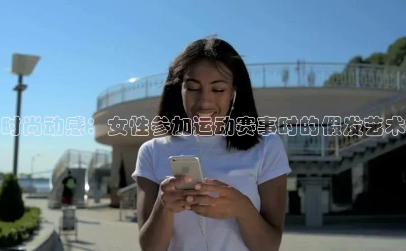 门徒平台登录入口官网注册极氪智能科技时尚动感：女性参加运动赛事时的假发艺术