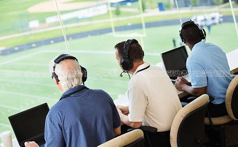 门徒平台登录地址路畅科技透视：体育竞技场外的经济价值与未来趋势——一项全面运动赛事收益分析报告