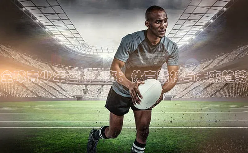 门徒平台注册登录天键股份全球青少年运动盛事：体育精神与未来趋势