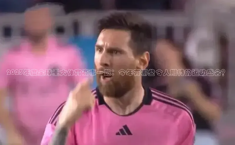 2023年度全球重大体育赛事一览：今年有哪些令人期待的运动盛会？