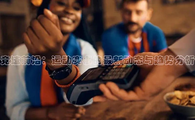 竞速前沿：运动赛事的最新动态与趋势分析