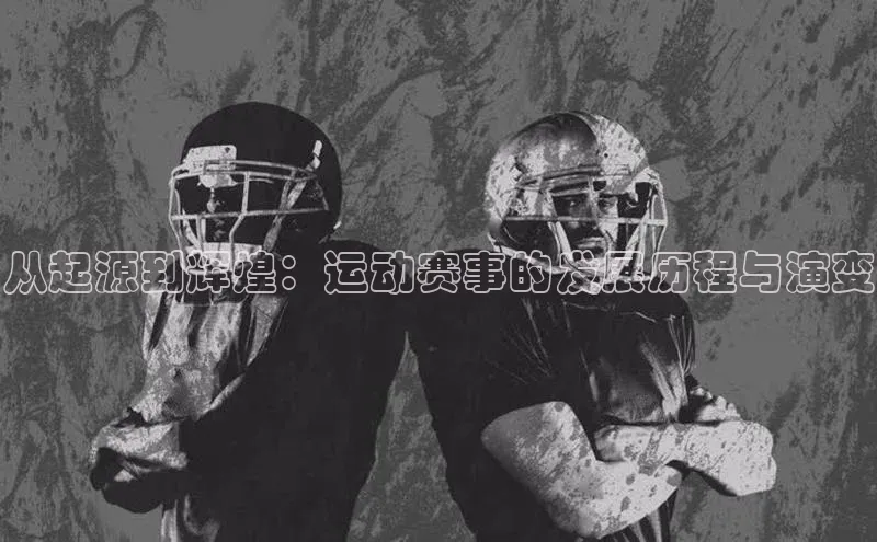 从起源到辉煌：运动赛事的发展历程与演变