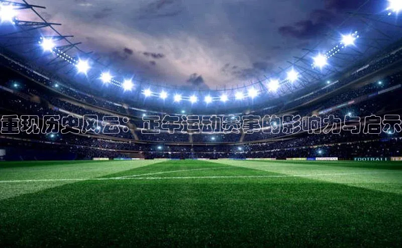 重现历史风云：正午运动赛事的影响力与启示