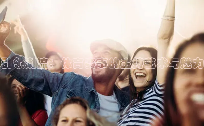 引领潮流：体育赛事的主持艺术与魅力