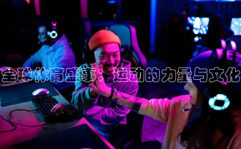全球体育盛事：运动的力量与文化
