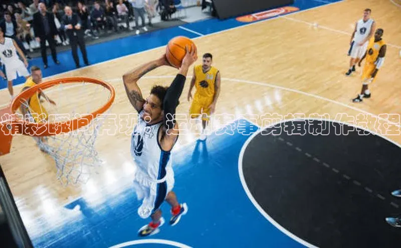 精彩瞬间再现：运动赛事剪辑制作教程