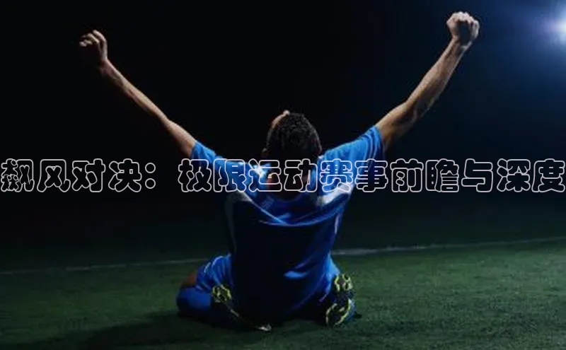 飙风对决：极限运动赛事前瞻与深度