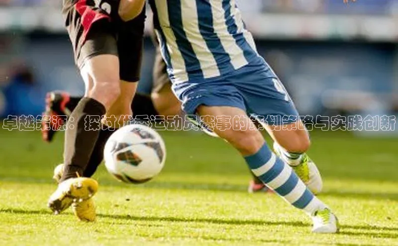 卓越策源：探讨优秀运动员赛事的策划策略与实践创新
