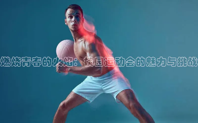 燃烧青春的火焰：校园运动会的魅力与挑战