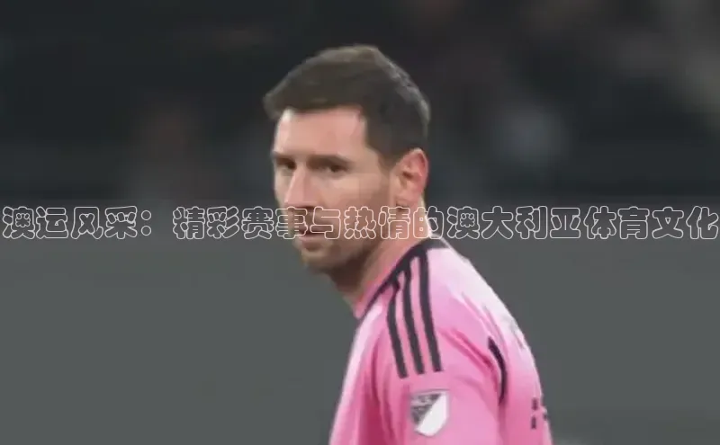 澳运风采：精彩赛事与热情的澳大利亚体育文化