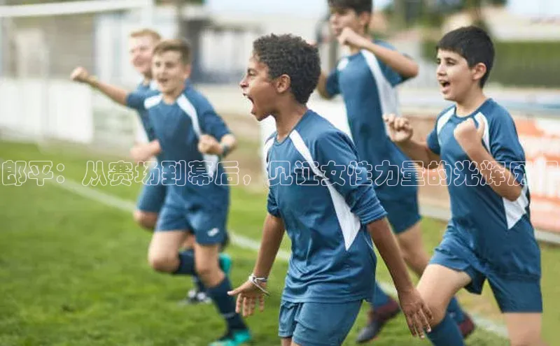 郎平：从赛场到幕后，见证女性力量的光辉历程