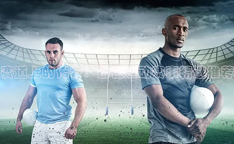 赛道上的传奇：田径运动赛事精选推荐