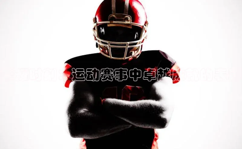 荣耀时刻：运动赛事中卓越成就的表彰