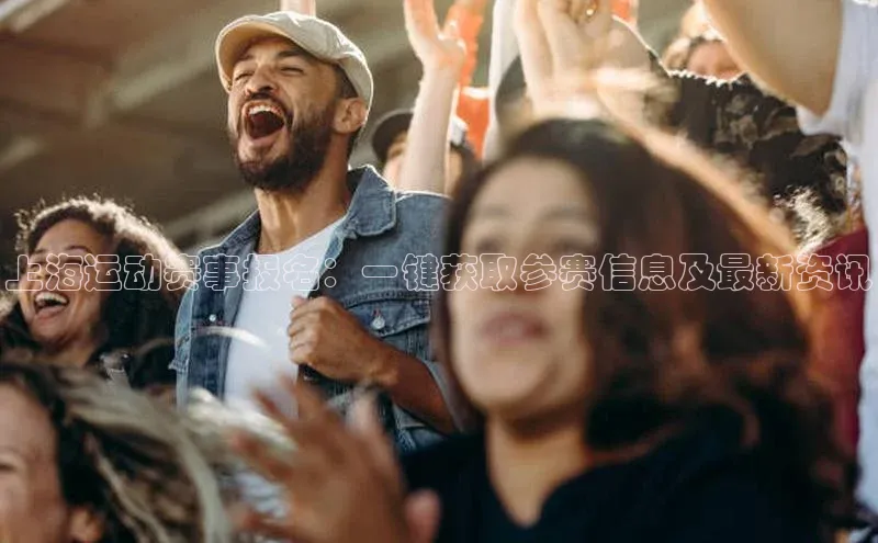 上海运动赛事报名：一键获取参赛信息及最新资讯