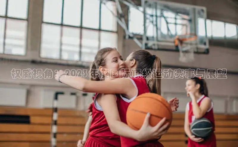 权威视角：2023年度国际顶级运动赛事与展望