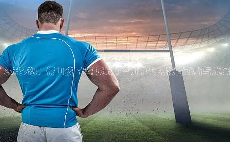 飞跃梦想：佛山孩子运动赛事培训中心的教育创新与发展