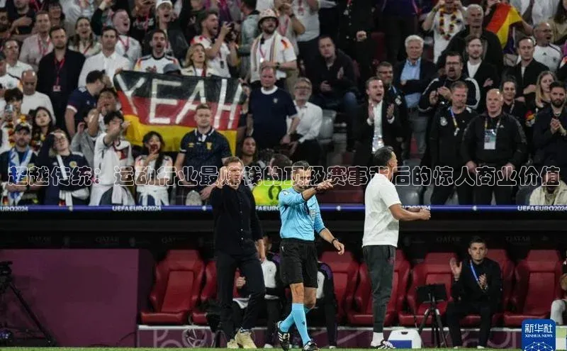 超越传统：运动行业最赚钱的顶级赛事背后的惊人商业价值