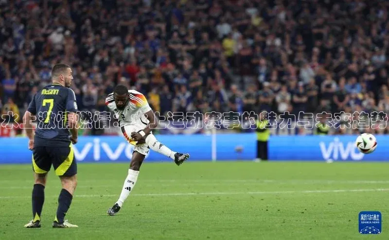 水上激情燃情：水上运动赛事的魅力与未来趋势