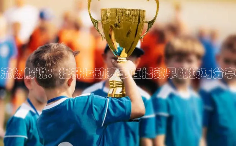 流畅解说：提升运动赛事直播效果的技巧分享