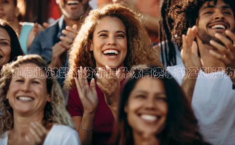 ：如何通过数据分析提升体育赛事的盈利潜力