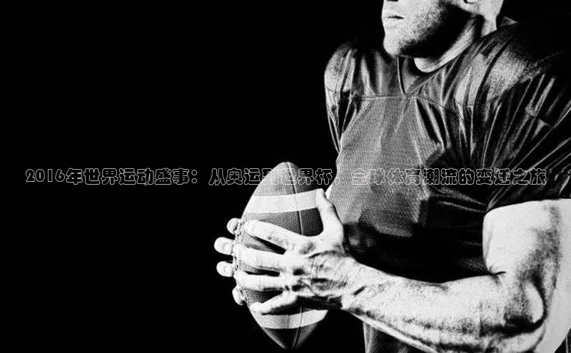 2016年世界运动盛事：从奥运到世界杯，全球体育潮流的变迁之旅