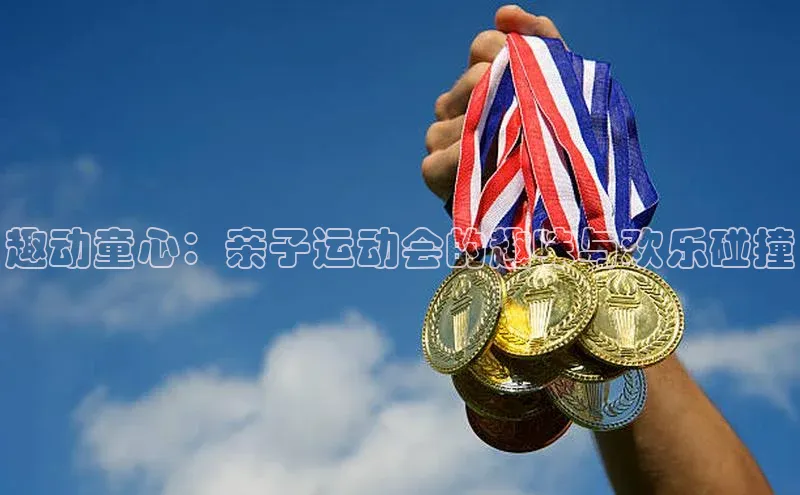趣动童心：亲子运动会的趣味与欢乐碰撞
