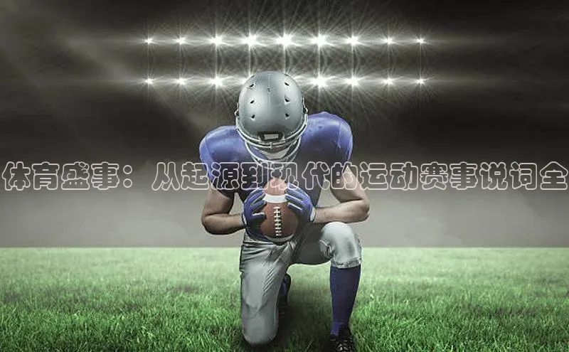 体育盛事：从起源到现代的运动赛事说词全