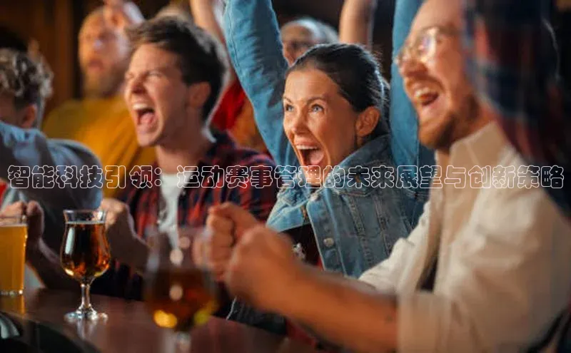 智能科技引领：运动赛事管理的未来展望与创新策略