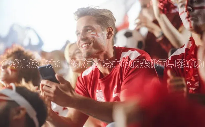 全球竞技盛事：世界运动赛事的顶尖排面与影响力