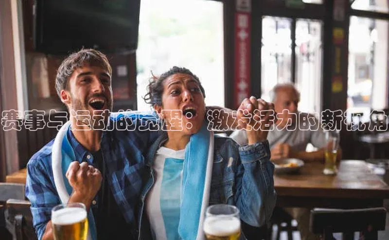 赛事与运动的觉醒：激发活力的新视角