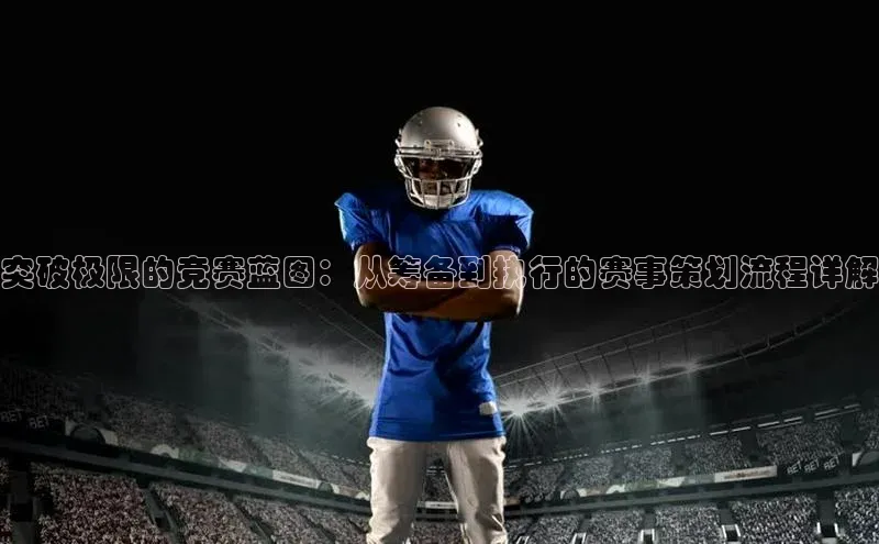 突破极限的竞赛蓝图：从筹备到执行的赛事策划流程详解