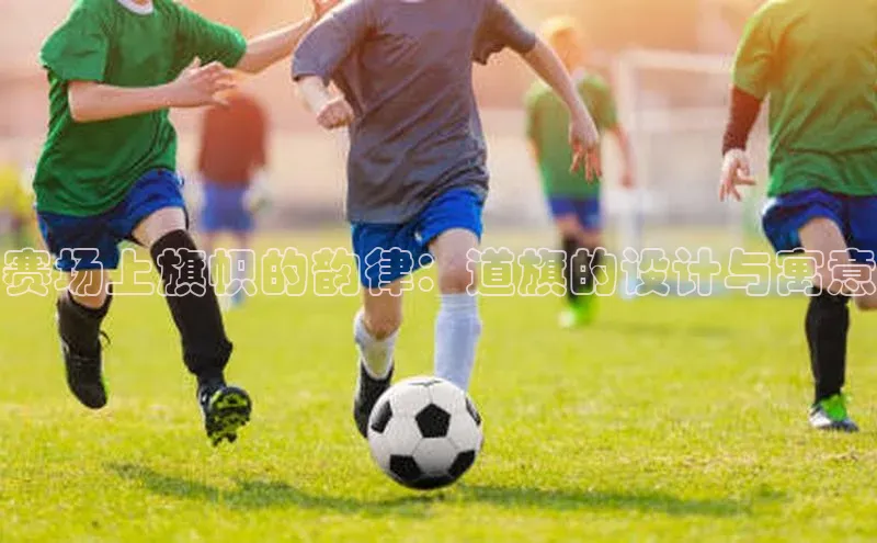 赛场上旗帜的韵律：道旗的设计与寓意