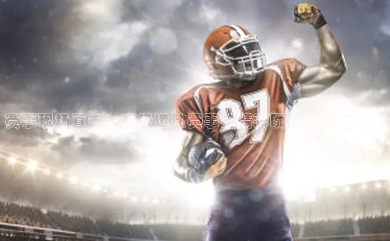 赛事现场直击：顶级运动赛事的精彩瞬间与幕后故事