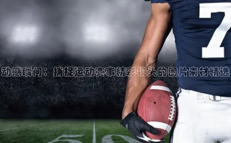 动感瞬间：捕捉运动赛事精彩镜头的图片素材精选