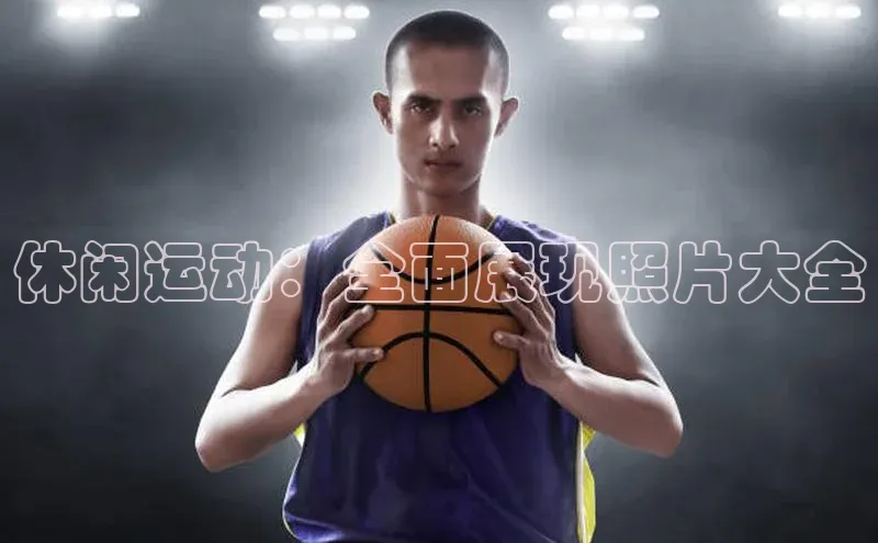 休闲运动：全面展现照片大全