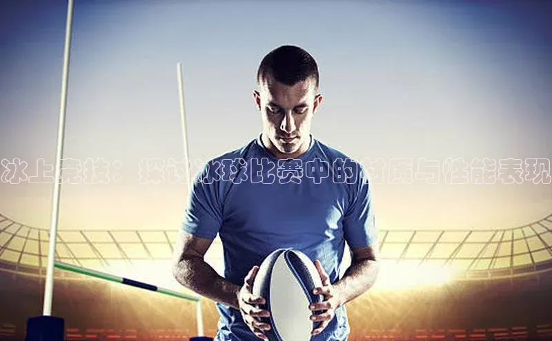 冰上竞技：探讨冰球比赛中的材质与性能表现