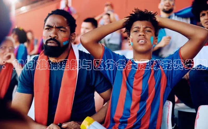 ：如何准确理解与区分各类足球竞赛类别