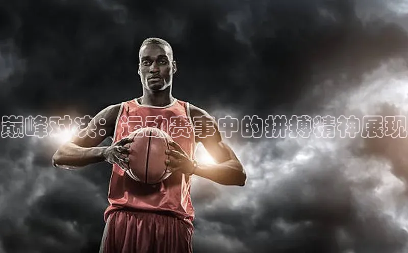 巅峰对决：运动赛事中的拼搏精神展现
