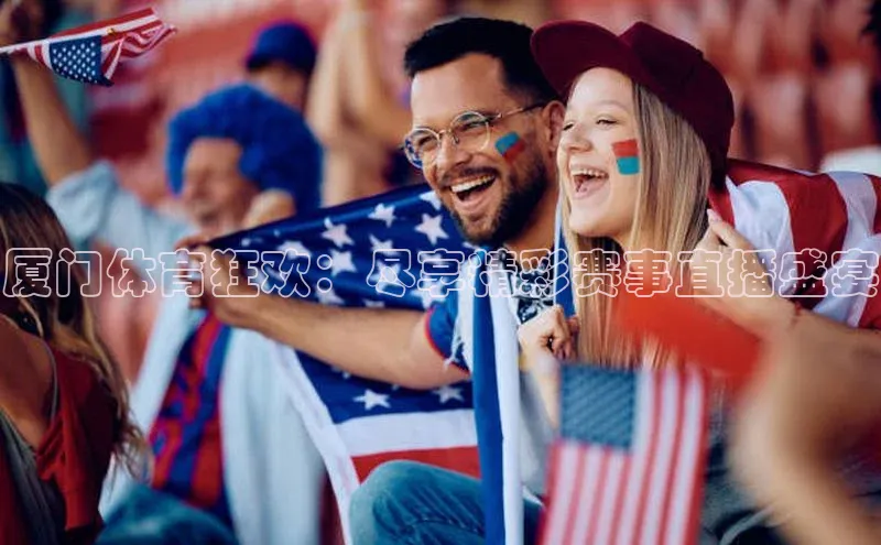 厦门体育狂欢：尽享精彩赛事直播盛宴